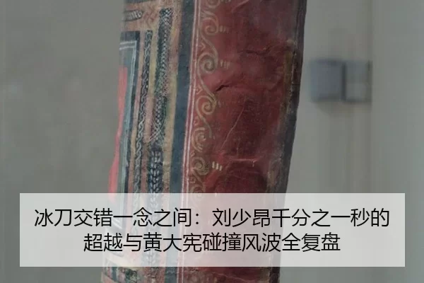 冰刀交错一念之间：刘少昂千分之一秒的超越与黄大宪碰撞风波全复盘