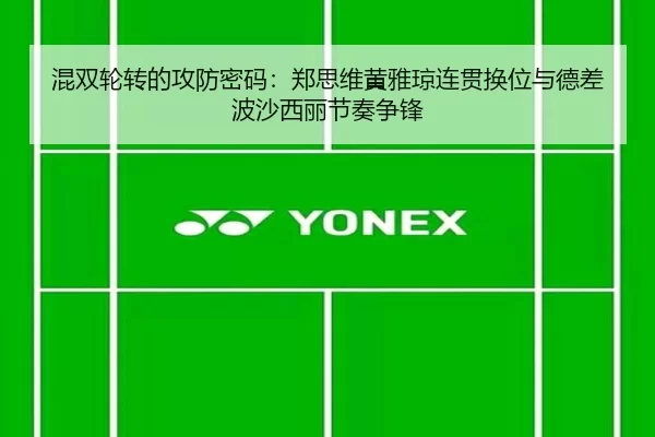 混双轮转的攻防密码：郑思维黄雅琼连贯换位与德差波沙西丽节奏争锋